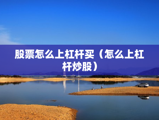 股票怎么上杠杆买（怎么上杠杆炒股）