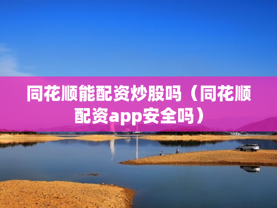 同花顺能配资炒股吗（同花顺配资app安全吗）