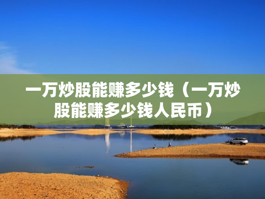 一万炒股能赚多少钱（一万炒股能赚多少钱人民币）