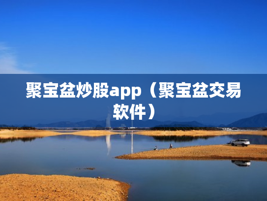 聚宝盆炒股app（聚宝盆交易软件）
