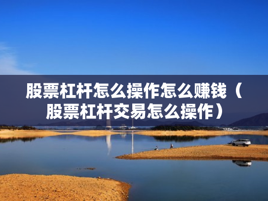 股票杠杆怎么操作怎么赚钱（股票杠杆交易怎么操作）