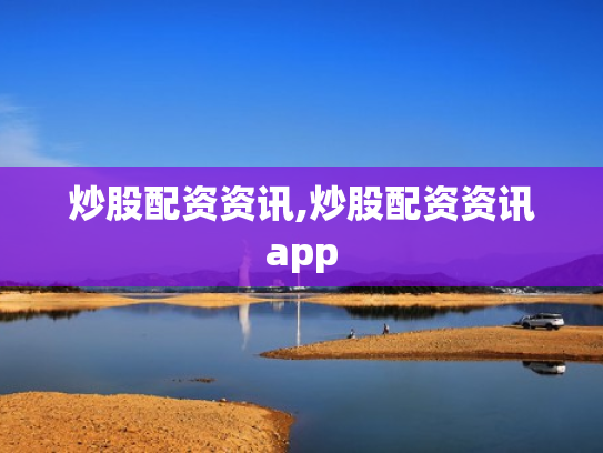 炒股配资资讯,炒股配资资讯app