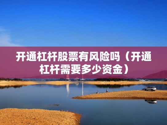 开通杠杆股票有风险吗（开通杠杆需要多少资金）