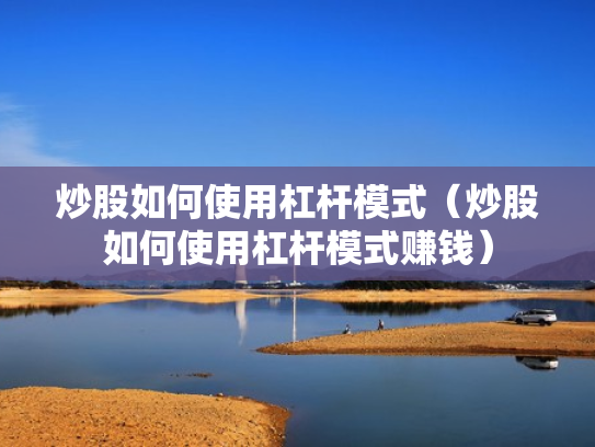 炒股如何使用杠杆模式（炒股如何使用杠杆模式赚钱）