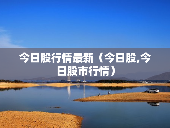今日股行情最新（今日股,今日股市行情）