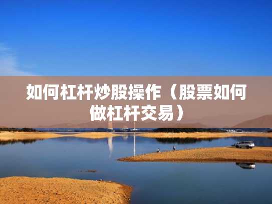 如何杠杆炒股操作（股票如何做杠杆交易）