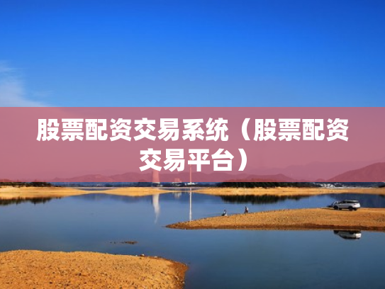 股票配资交易系统（股票配资交易平台）
