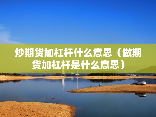 炒期货加杠杆什么意思（做期货加杠杆是什么意思）
