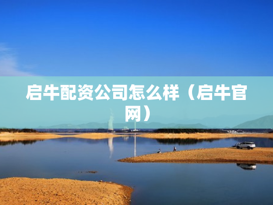 启牛配资公司怎么样（启牛官网）