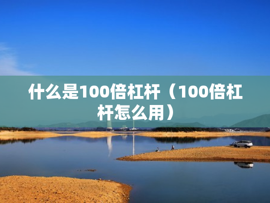 什么是100倍杠杆（100倍杠杆怎么用）