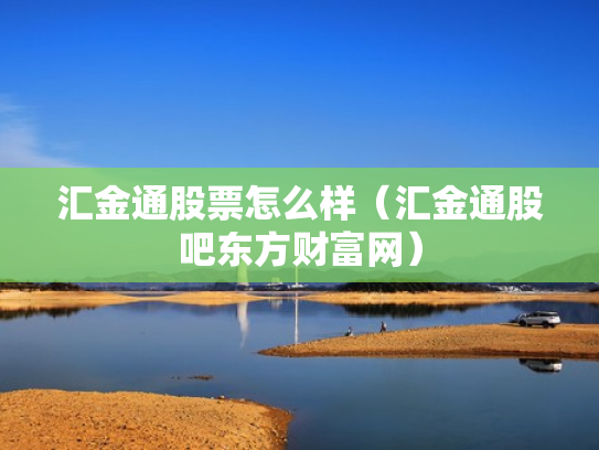 汇金通股票怎么样（汇金通股吧东方财富网）