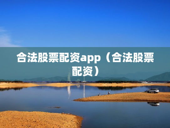 合法股票配资app（合法股票配资）