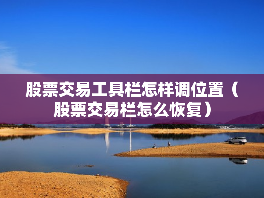 股票交易工具栏怎样调位置（股票交易栏怎么恢复）