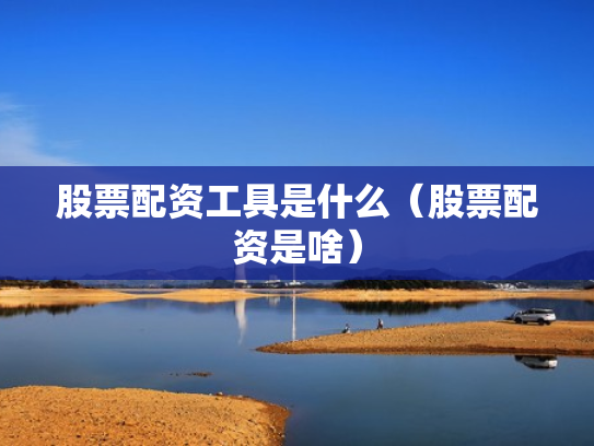 股票配资工具是什么（股票配资是啥）