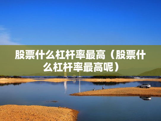 股票什么杠杆率最高（股票什么杠杆率最高呢）