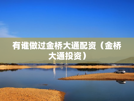 有谁做过金桥大通配资（金桥大通投资）