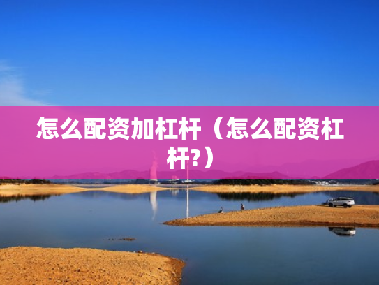 怎么配资加杠杆（怎么配资杠杆?）