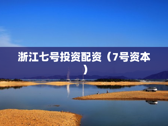 浙江七号投资配资（7号资本）