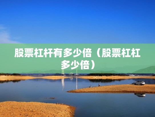 股票杠杆有多少倍（股票杠杠多少倍）