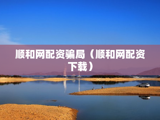 顺和网配资骗局（顺和网配资下载）