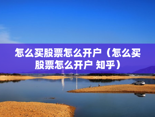 怎么买股票怎么开户（怎么买股票怎么开户 知乎）