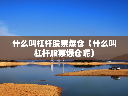 什么叫杠杆股票爆仓（什么叫杠杆股票爆仓呢）