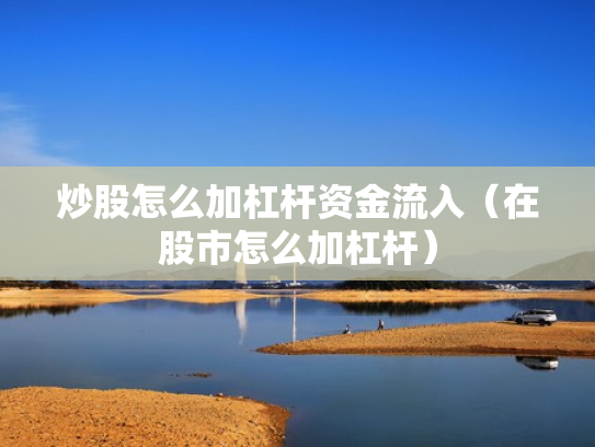 炒股怎么加杠杆资金流入（在股市怎么加杠杆）