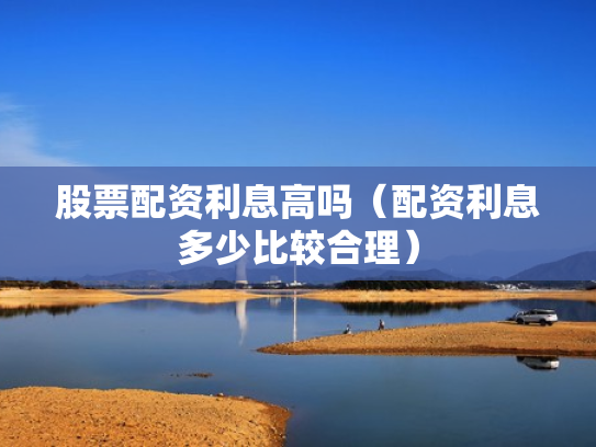 股票配资利息高吗（配资利息多少比较合理）