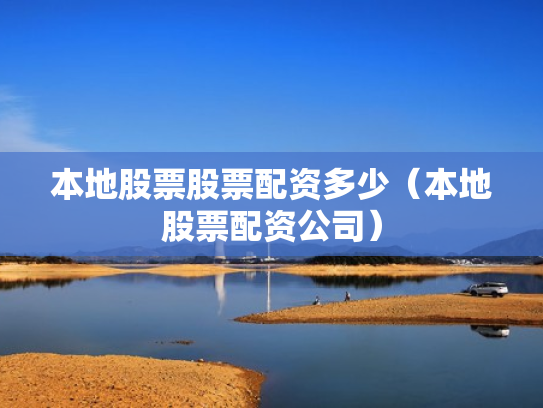 本地股票股票配资多少（本地股票配资公司）