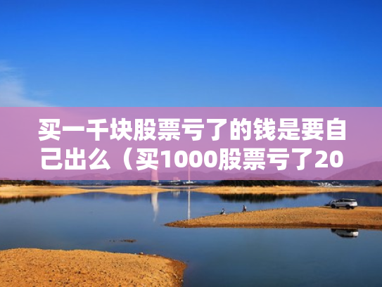 买一千块股票亏了的钱是要自己出么（买1000股票亏了2000）