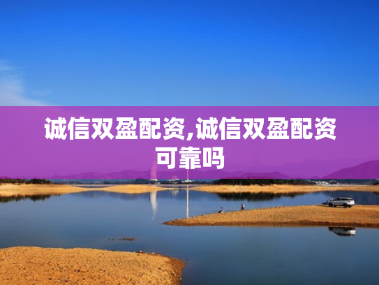 诚信双盈配资,诚信双盈配资可靠吗