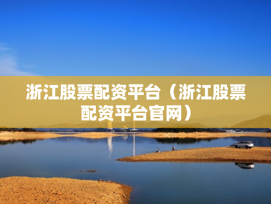 浙江股票配资平台（浙江股票配资平台官网）