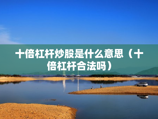 十倍杠杆炒股是什么意思（十倍杠杆合法吗）