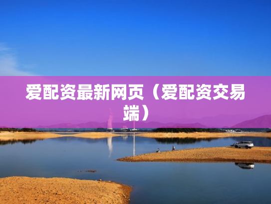 爱配资最新网页（爱配资交易端）
