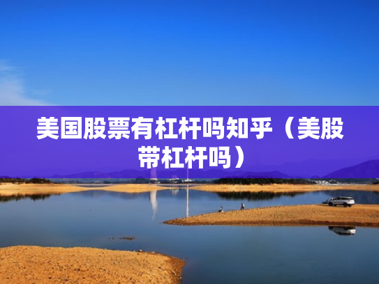美国股票有杠杆吗知乎（美股带杠杆吗）
