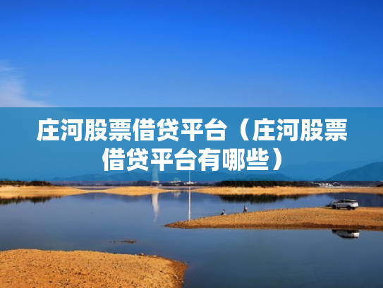 庄河股票借贷平台（庄河股票借贷平台有哪些）