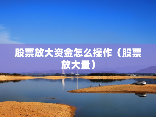 股票放大资金怎么操作（股票放大量）