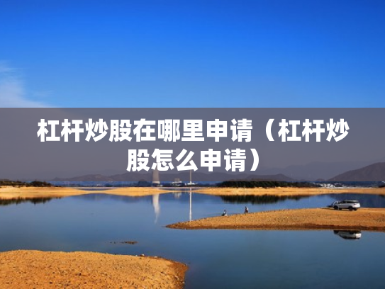 杠杆炒股在哪里申请（杠杆炒股怎么申请）