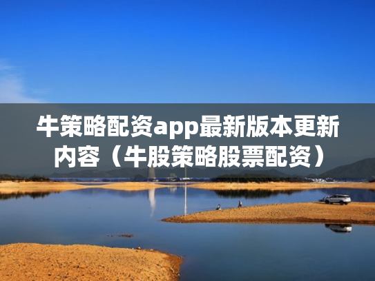牛策略配资app最新版本更新内容（牛股策略股票配资）