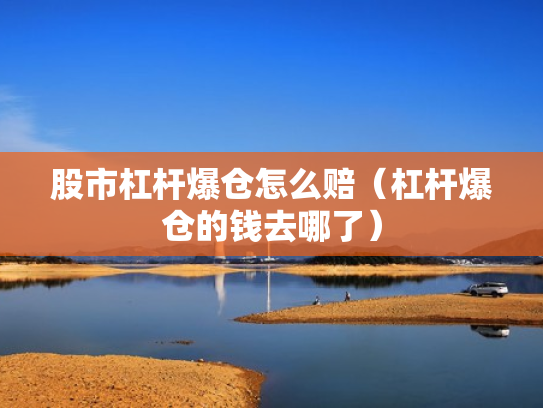 股市杠杆爆仓怎么赔（杠杆爆仓的钱去哪了）