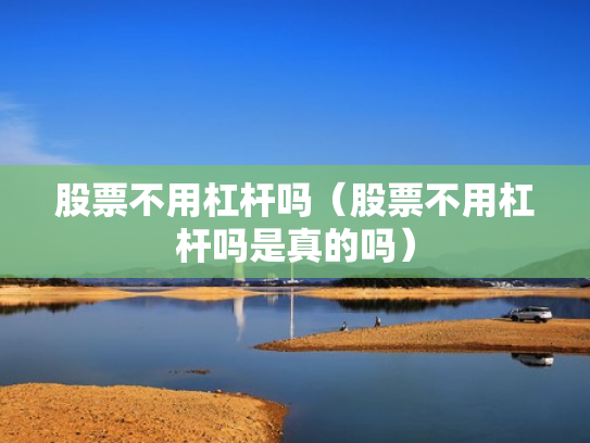 股票不用杠杆吗（股票不用杠杆吗是真的吗）