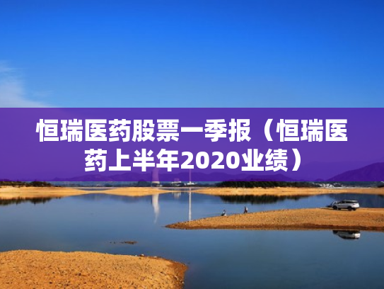 恒瑞医药股票一季报（恒瑞医药上半年2020业绩）