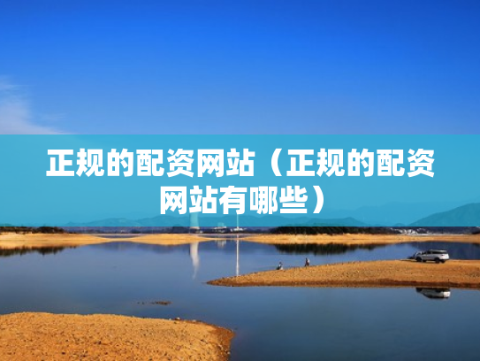 正规的配资网站（正规的配资网站有哪些）