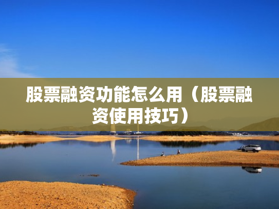 股票融资功能怎么用（股票融资使用技巧）