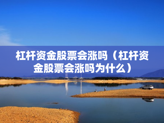 杠杆资金股票会涨吗（杠杆资金股票会涨吗为什么）