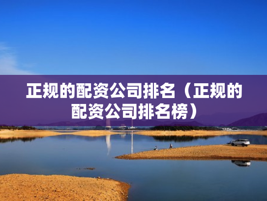 正规的配资公司排名（正规的配资公司排名榜）
