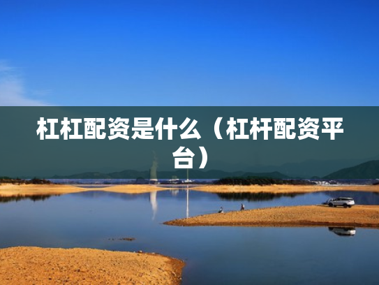 杠杠配资是什么（杠杆配资平台）
