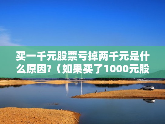 买一千元股票亏掉两千元是什么原因?（如果买了1000元股票,最多会亏损多少）