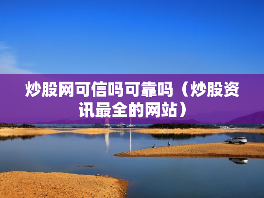 炒股网可信吗可靠吗（炒股资讯最全的网站）
