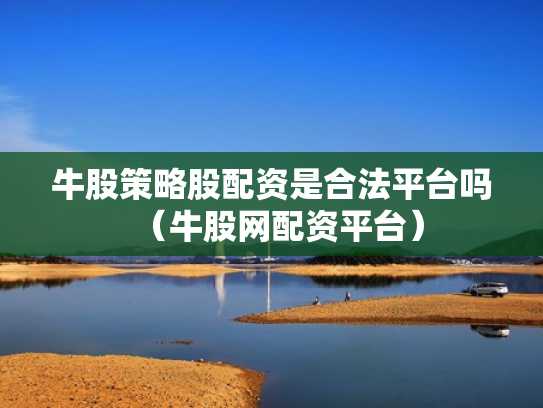 牛股策略股配资是合法平台吗（牛股网配资平台）
